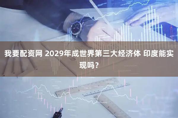 我要配资网 2029年成世界第三大经济体 印度能实现吗？