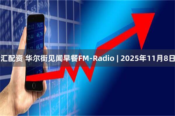 汇配资 华尔街见闻早餐FM-Radio | 2025年11月8日